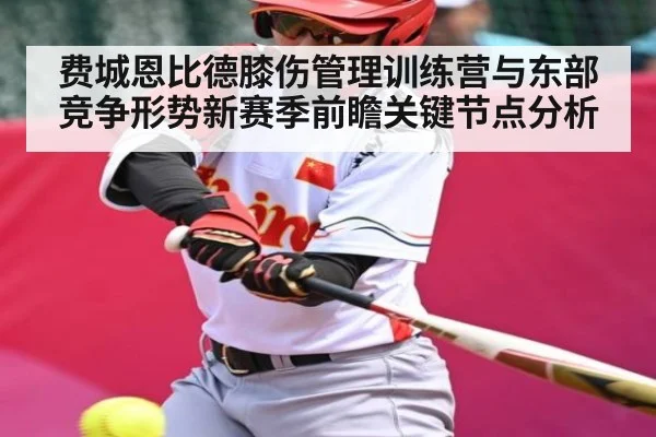 费城恩比德膝伤管理训练营与东部竞争形势新赛季前瞻关键节点分析